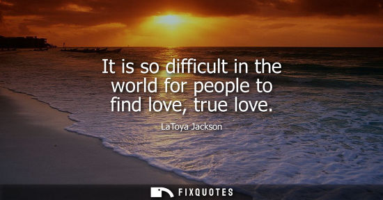 Small: It is so difficult in the world for people to find love, true love