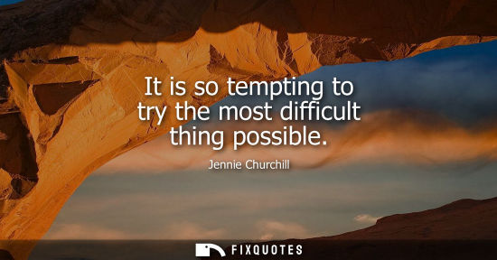 Small: It is so tempting to try the most difficult thing possible