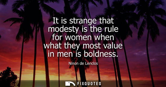 Small: It is strange that modesty is the rule for women when what they most value in men is boldness