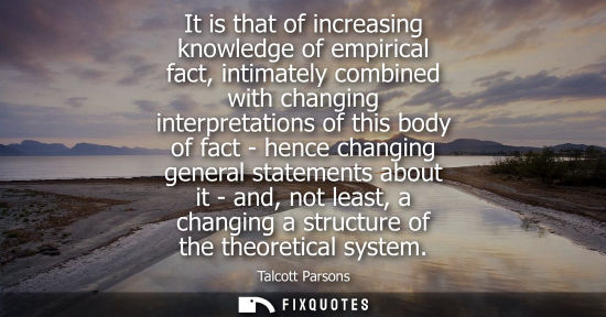 Small: It is that of increasing knowledge of empirical fact, intimately combined with changing interpretations