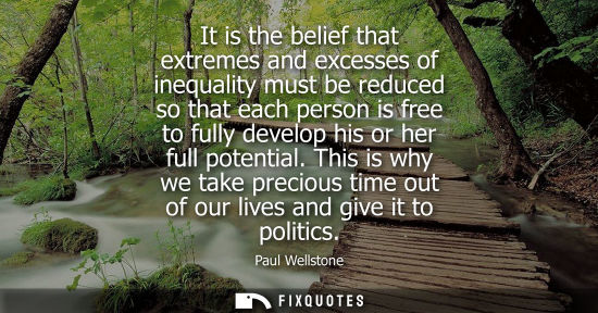 Small: It is the belief that extremes and excesses of inequality must be reduced so that each person is free t