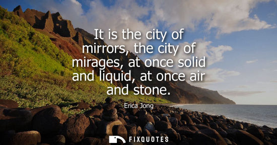 Small: It is the city of mirrors, the city of mirages, at once solid and liquid, at once air and stone