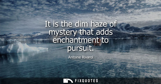Small: It is the dim haze of mystery that adds enchantment to pursuit