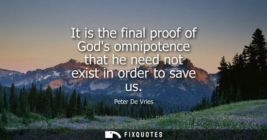 Small: It is the final proof of Gods omnipotence that he need not exist in order to save us
