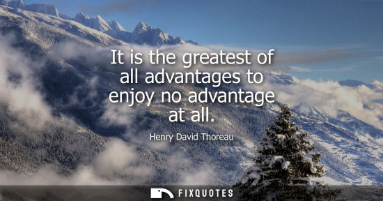 Small: It is the greatest of all advantages to enjoy no advantage at all