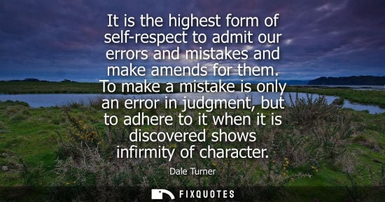 Small: It is the highest form of self-respect to admit our errors and mistakes and make amends for them.