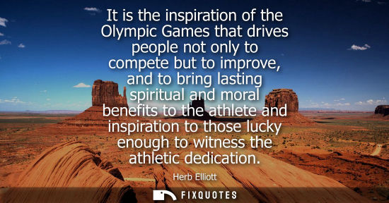 Small: It is the inspiration of the Olympic Games that drives people not only to compete but to improve, and t