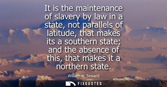 Small: It is the maintenance of slavery by law in a state, not parallels of latitude, that makes its a souther