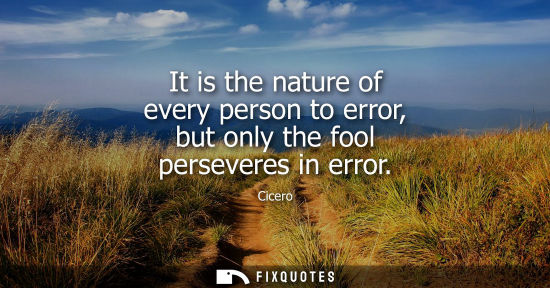 Small: It is the nature of every person to error, but only the fool perseveres in error