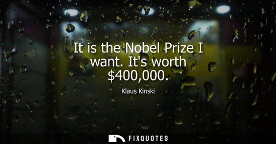 Small: It is the Nobel Prize I want. Its worth 400,000