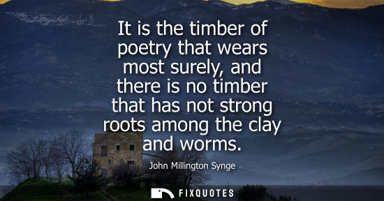 Small: It is the timber of poetry that wears most surely, and there is no timber that has not strong roots amo