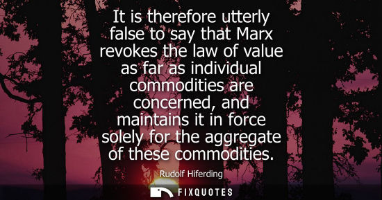 Small: It is therefore utterly false to say that Marx revokes the law of value as far as individual commoditie