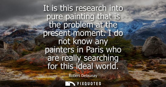 Small: It is this research into pure painting that is the problem at the present moment. I do not know any pai