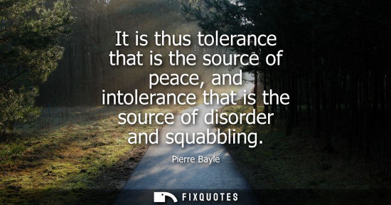 Small: It is thus tolerance that is the source of peace, and intolerance that is the source of disorder and sq