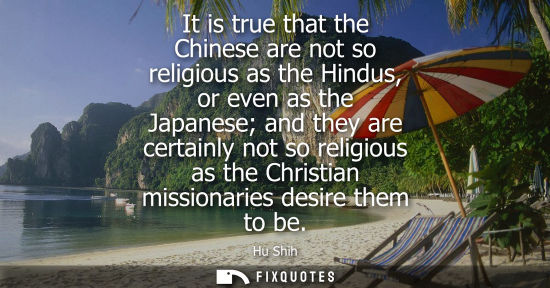 Small: It is true that the Chinese are not so religious as the Hindus, or even as the Japanese and they are ce
