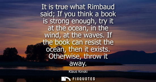 Small: It is true what Rimbaud said If you think a book is strong enough, try it at the ocean, in the wind, at
