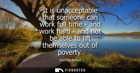 Small: It is unacceptable that someone can work full time - and work hard - and not be able to lift themselves