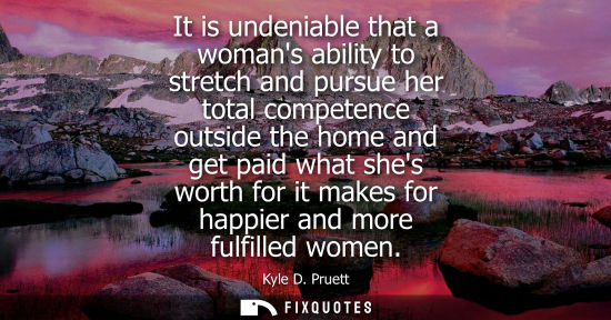 Small: It is undeniable that a womans ability to stretch and pursue her total competence outside the home and 
