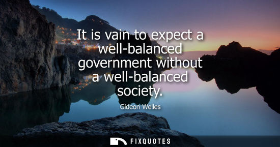 Small: It is vain to expect a well-balanced government without a well-balanced society