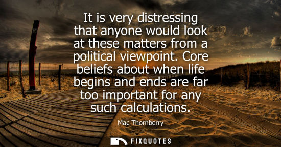 Small: It is very distressing that anyone would look at these matters from a political viewpoint. Core beliefs