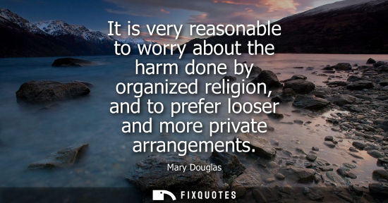 Small: It is very reasonable to worry about the harm done by organized religion, and to prefer looser and more