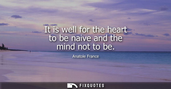 Small: It is well for the heart to be naive and the mind not to be