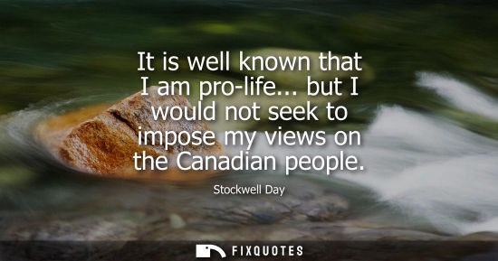 Small: It is well known that I am pro-life... but I would not seek to impose my views on the Canadian people