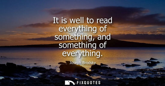 Small: It is well to read everything of something, and something of everything
