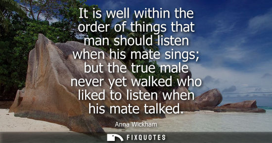 Small: It is well within the order of things that man should listen when his mate sings but the true male neve
