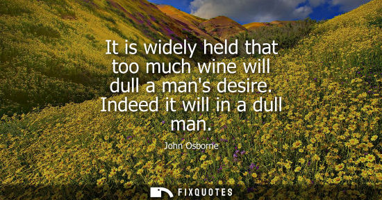 Small: It is widely held that too much wine will dull a mans desire. Indeed it will in a dull man