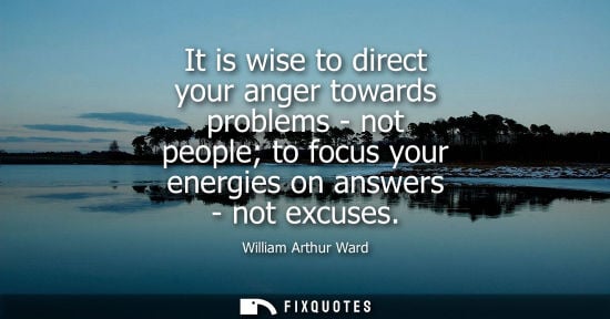 Small: It is wise to direct your anger towards problems - not people to focus your energies on answers - not e