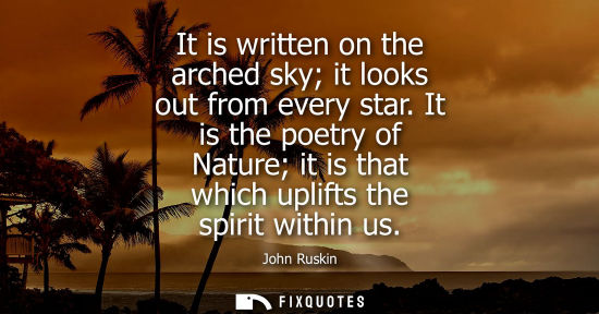 Small: It is written on the arched sky it looks out from every star. It is the poetry of Nature it is that which upli