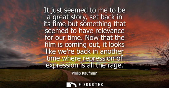 Small: It just seemed to me to be a great story, set back in its time but something that seemed to have releva