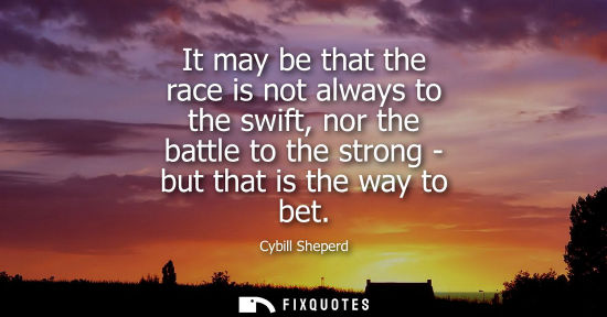 Small: It may be that the race is not always to the swift, nor the battle to the strong - but that is the way 