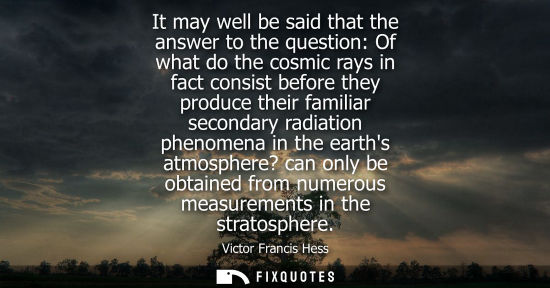 Small: It may well be said that the answer to the question: Of what do the cosmic rays in fact consist before 