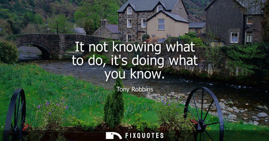 Small: It not knowing what to do, its doing what you know