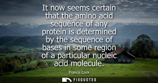 Small: It now seems certain that the amino acid sequence of any protein is determined by the sequence of bases