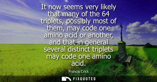 Small: It now seems very likely that many of the 64 triplets, possibly most of them, may code one amino acid o