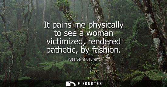 Small: It pains me physically to see a woman victimized, rendered pathetic, by fashion