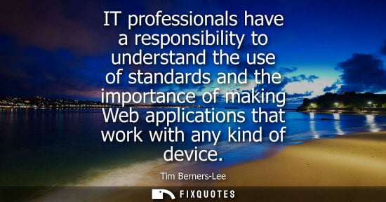 Small: IT professionals have a responsibility to understand the use of standards and the importance of making 