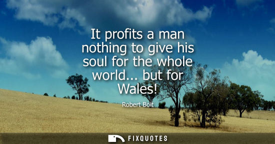 Small: It profits a man nothing to give his soul for the whole world... but for Wales!