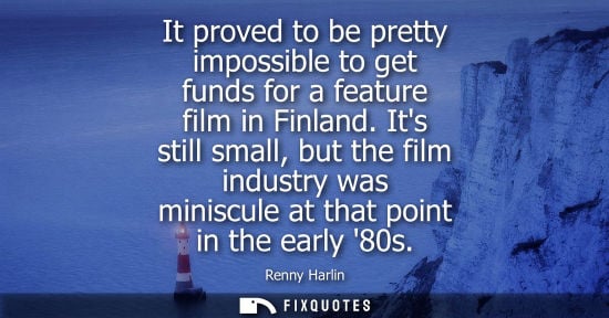 Small: It proved to be pretty impossible to get funds for a feature film in Finland. Its still small, but the 