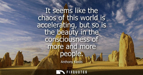 Small: It seems like the chaos of this world is accelerating, but so is the beauty in the consciousness of mor
