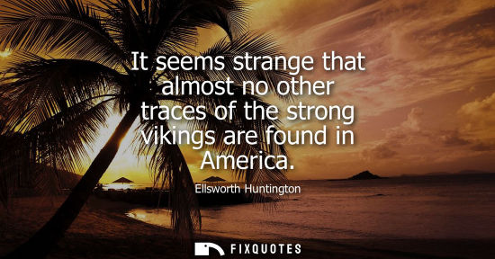Small: It seems strange that almost no other traces of the strong vikings are found in America