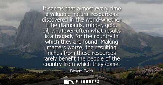Small: It seems that almost every time a valuable natural resource is discovered in the world-whether it be di