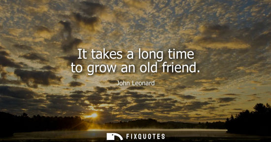 Small: It takes a long time to grow an old friend
