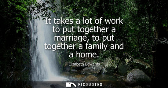 Small: It takes a lot of work to put together a marriage, to put together a family and a home