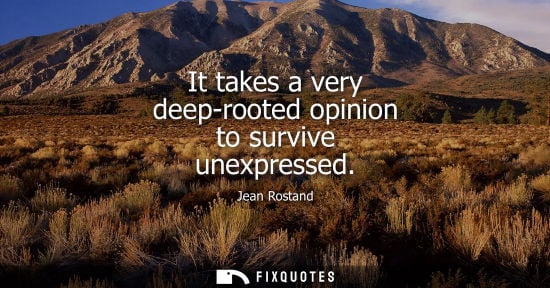 Small: It takes a very deep-rooted opinion to survive unexpressed