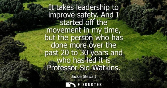 Small: It takes leadership to improve safety. And I started off the movement in my time, but the person who ha