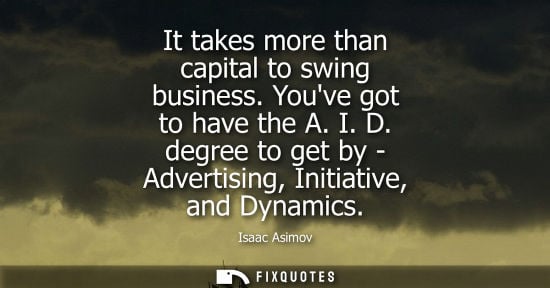 Small: It takes more than capital to swing business. Youve got to have the A. I. D. degree to get by - Adverti